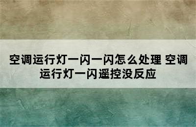 空调运行灯一闪一闪怎么处理 空调运行灯一闪遥控没反应